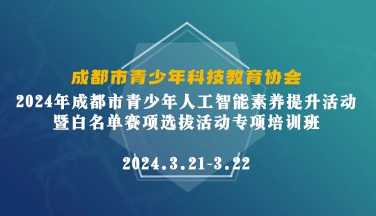 2024年成都市青少年人工智能素养提升活动暨白名单赛项选拔活动专项培训班活动简报（3.21-3.22）